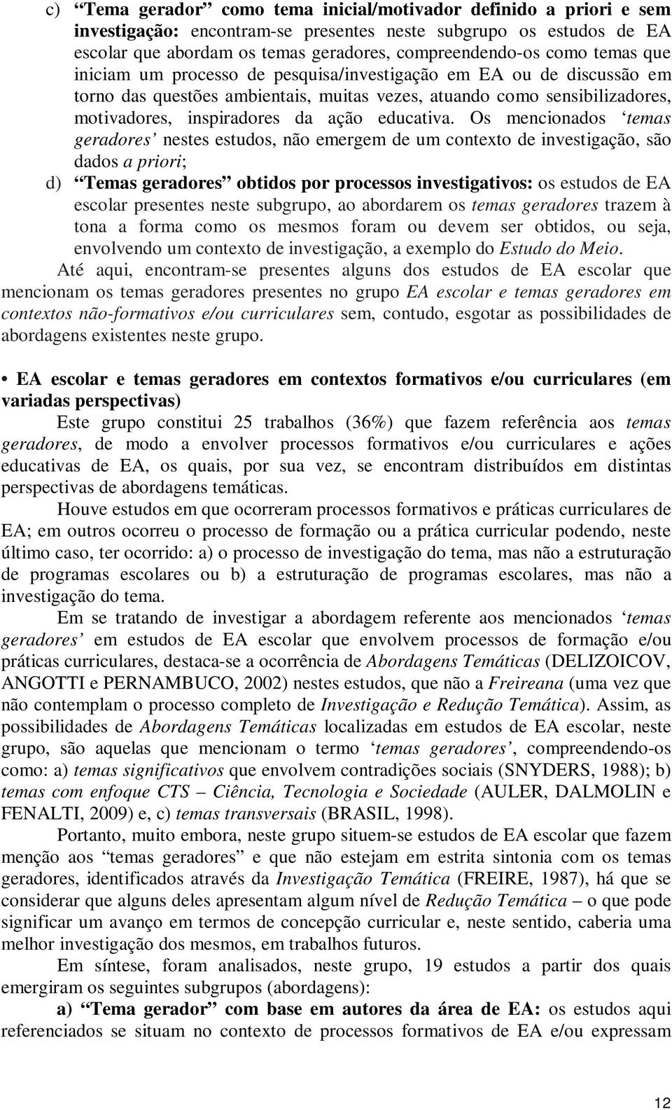 Os mencionados temas geradores nestes estudos, não emergem de um contexto de investigação, são dados a priori; d) Temas geradores obtidos por processos investigativos: os estudos de EA escolar