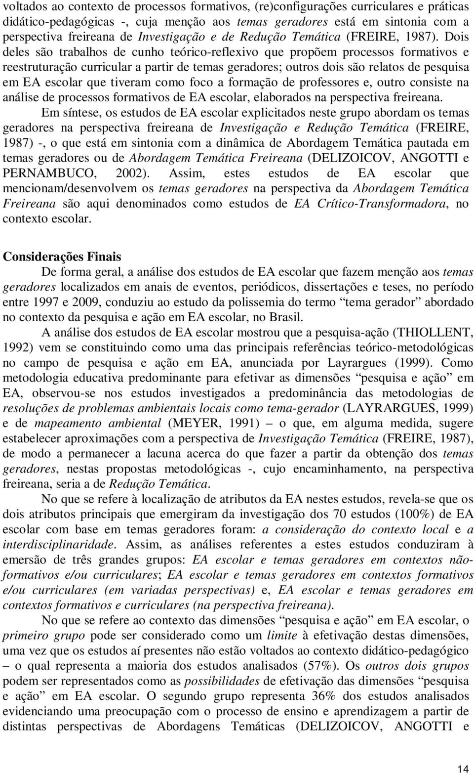 Dois deles são trabalhos de cunho teórico-reflexivo que propõem processos formativos e reestruturação curricular a partir de temas geradores; outros dois são relatos de pesquisa em EA escolar que