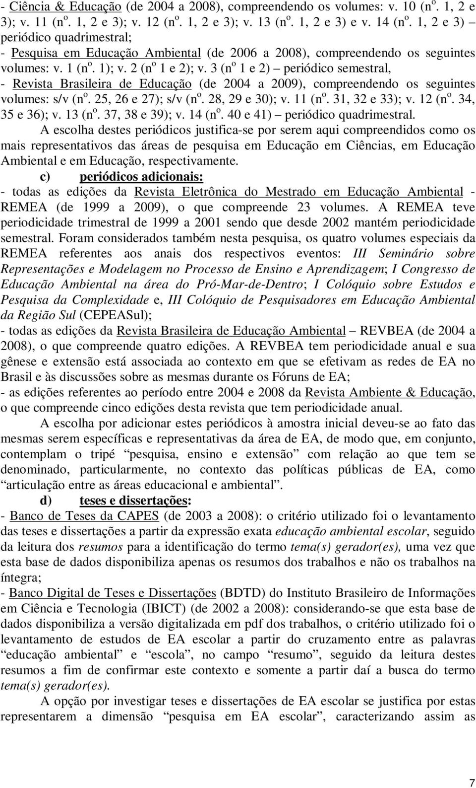 3 (n o 1 e 2) periódico semestral, - Revista Brasileira de Educação (de 2004 a 2009), compreendendo os seguintes volumes: s/v (n o. 25, 26 e 27); s/v (n o. 28, 29 e 30); v. 11 (n o. 31, 32 e 33); v.