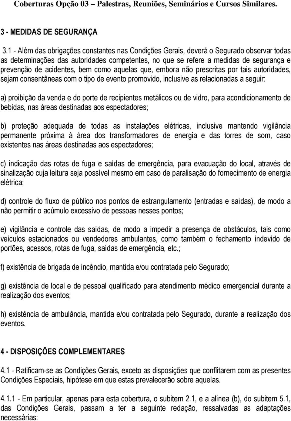 acidentes, bem como aquelas que, embora não prescritas por tais autoridades, sejam consentâneas com o tipo de evento promovido, inclusive as relacionadas a seguir: a) proibição da venda e do porte de