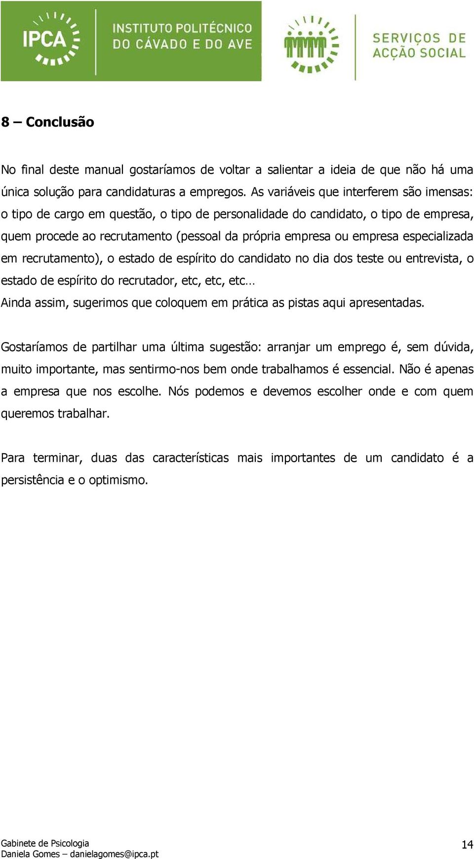 especializada em recrutamento), o estado de espírito do candidato no dia dos teste ou entrevista, o estado de espírito do recrutador, etc, etc, etc Ainda assim, sugerimos que coloquem em prática as