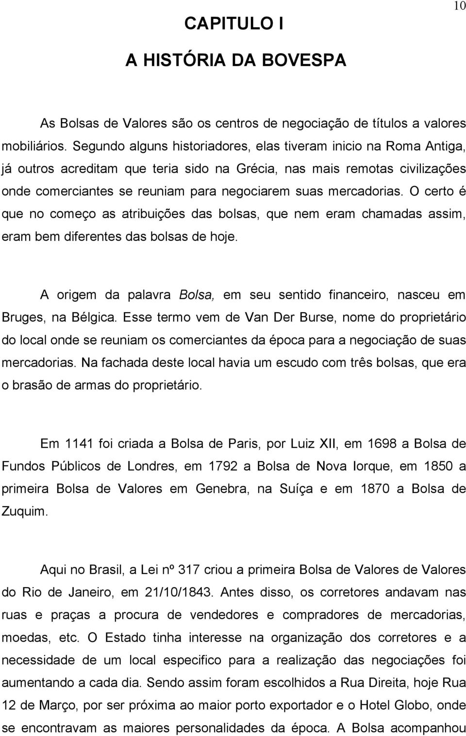 mercadorias. O certo é que no começo as atribuições das bolsas, que nem eram chamadas assim, eram bem diferentes das bolsas de hoje.
