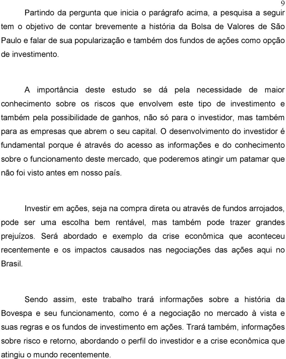 A importância deste estudo se dá pela necessidade de maior conhecimento sobre os riscos que envolvem este tipo de investimento e também pela possibilidade de ganhos, não só para o investidor, mas