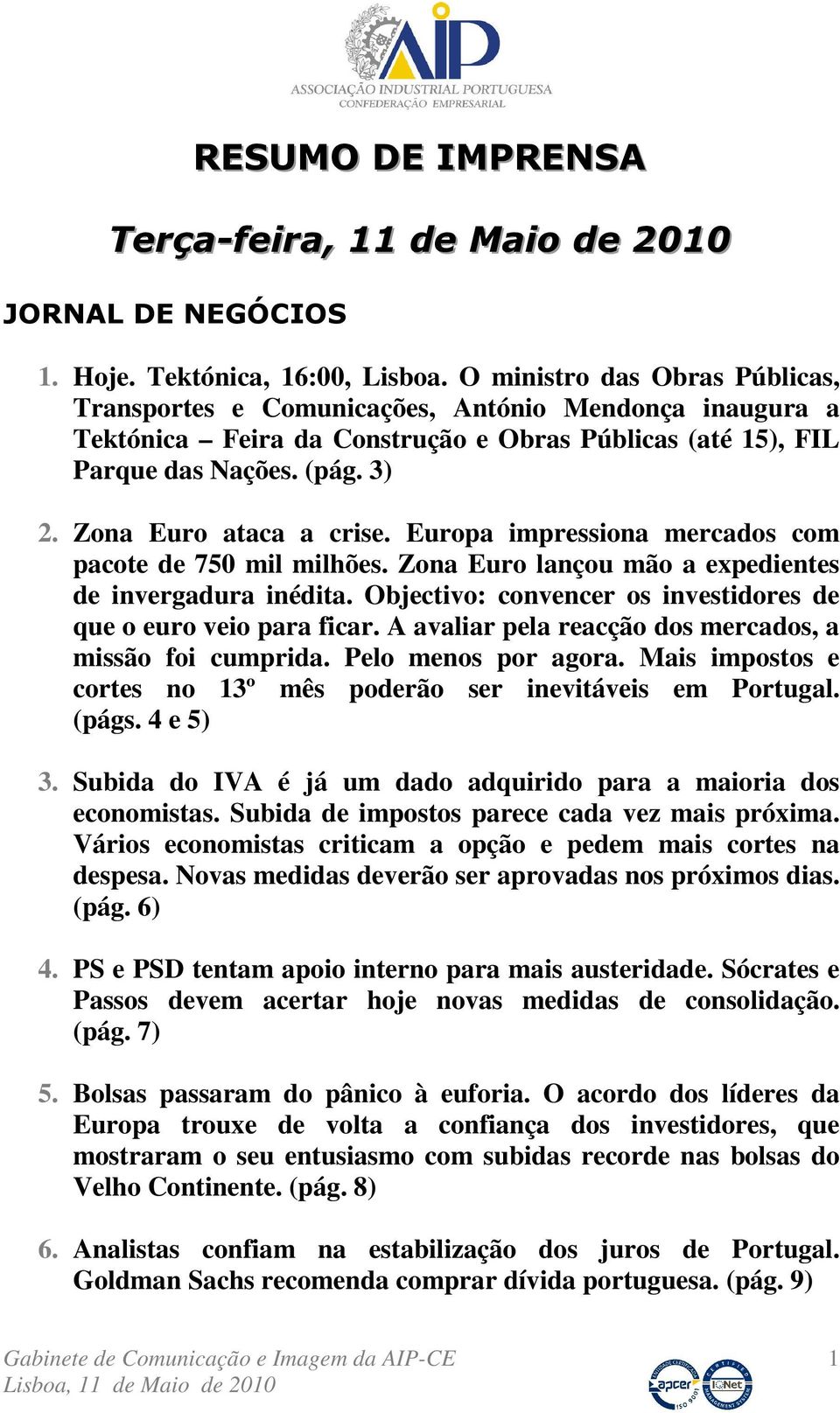 Zona Euro ataca a crise. Europa impressiona mercados com pacote de 750 mil milhões. Zona Euro lançou mão a expedientes de invergadura inédita.