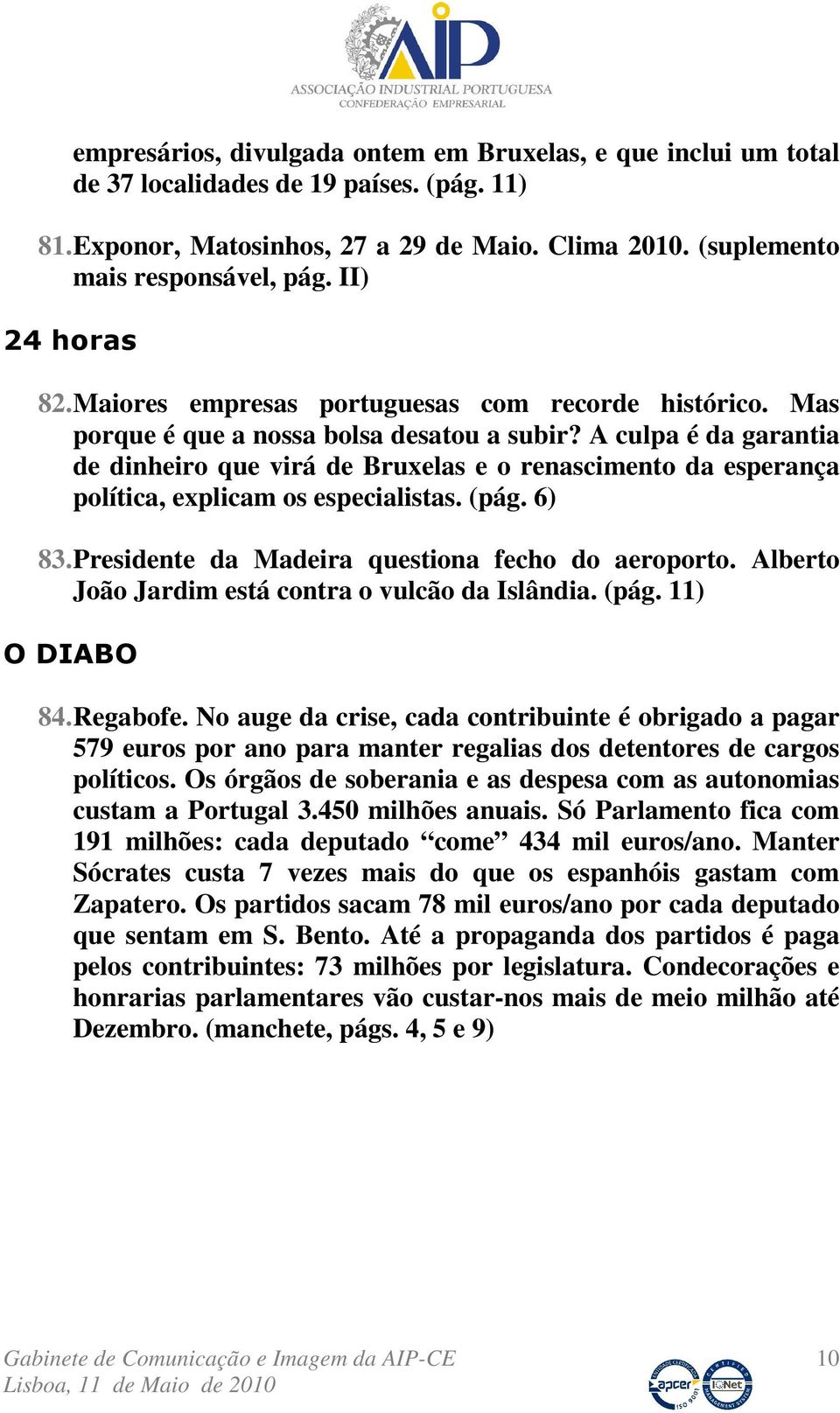 A culpa é da garantia de dinheiro que virá de Bruxelas e o renascimento da esperança política, explicam os especialistas. (pág. 6) 83. Presidente da Madeira questiona fecho do aeroporto.