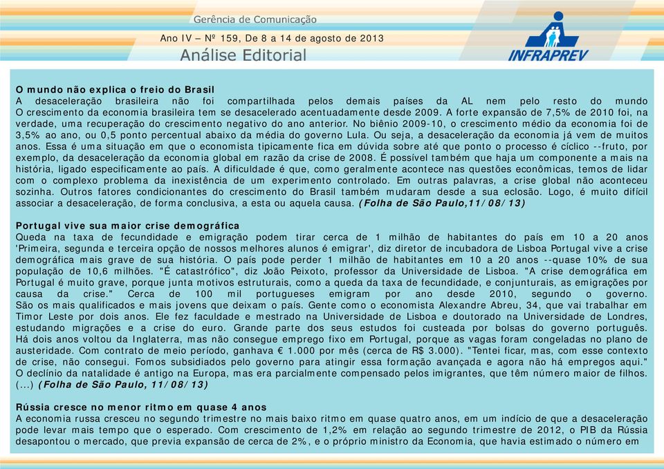 No biênio 2009-10, o crescimento médio da economia foi de 3,5% ao ano, ou 0,5 ponto percentual abaixo da média do governo Lula. Ou seja, a desaceleração da economia já vem de muitos anos.