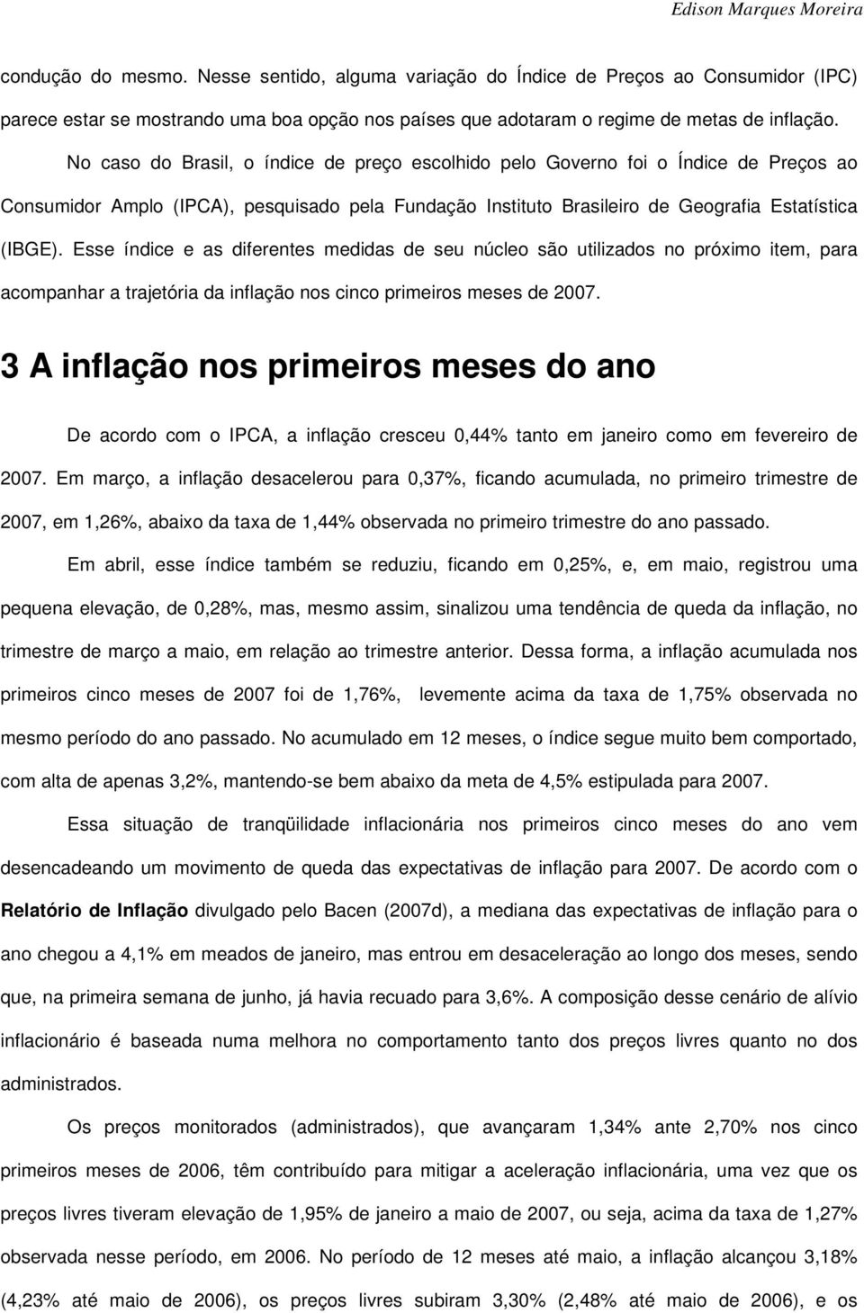 No caso do Brasil, o índice de preço escolhido pelo Governo foi o Índice de Preços ao Consumidor Amplo (IPCA), pesquisado pela Fundação Instituto Brasileiro de Geografia Estatística (IBGE).