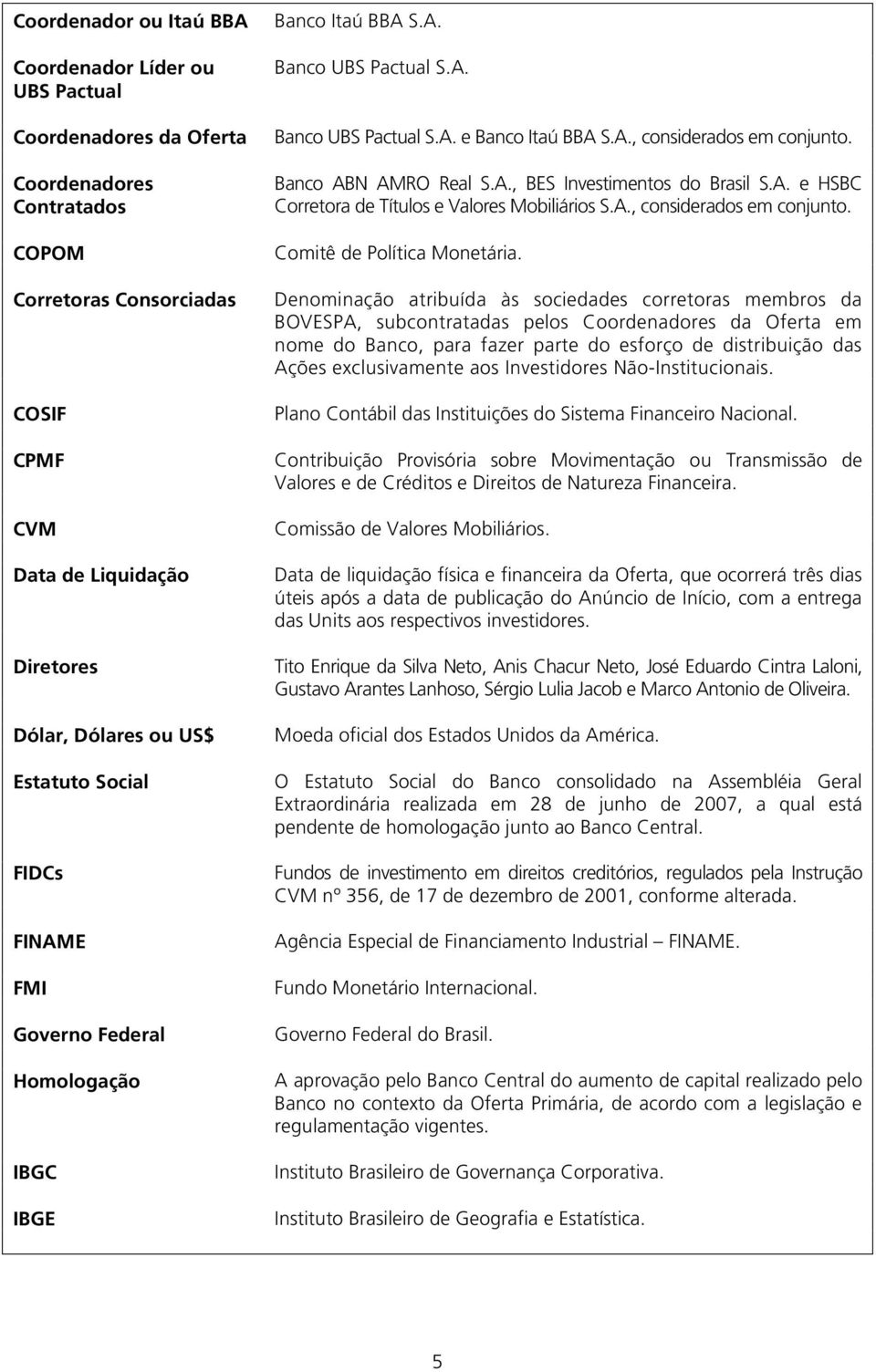 Banco ABN AMRO Real S.A., BES Investimentos do Brasil S.A. e HSBC Corretora de Títulos e Valores Mobiliários S.A., considerados em conjunto. Comitê de Política Monetária.