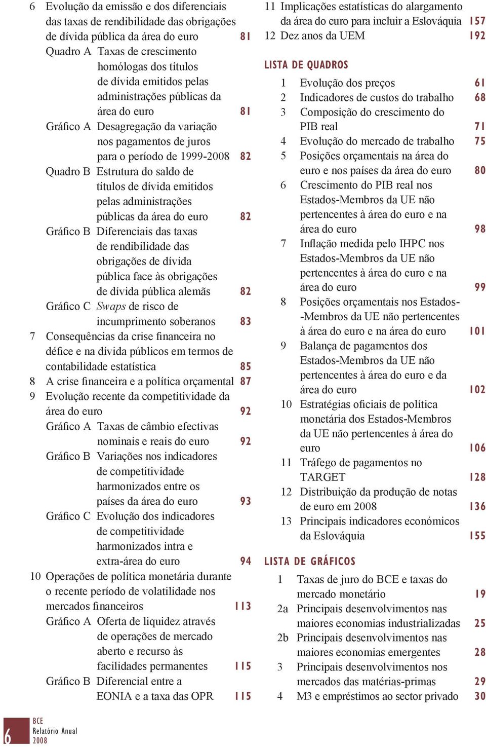 administrações públicas da área do euro 82 Gráfico B Diferenciais das taxas de rendibilidade das obrigações de dívida pública face às obrigações de dívida pública alemãs 82 Gráfico C Swaps de risco