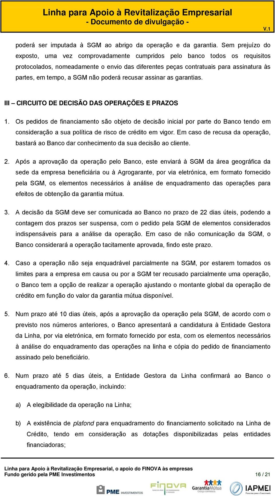 assinar as garantias. III CIRCUITO DE DECISÃO DAS OPERAÇÕES E PRAZOS 1. Os pedids de financiament sã bjet de decisã inicial pr parte d Banc tend em cnsideraçã a sua plítica de risc de crédit em vigr.