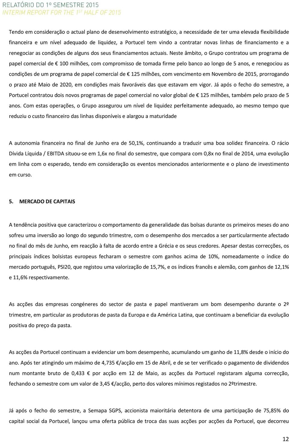 Neste âmbito, o Grupo contratou um programa de papel comercial de 100 milhões, com compromisso de tomada firme pelo banco ao longo de 5 anos, e renegociou as condições de um programa de papel