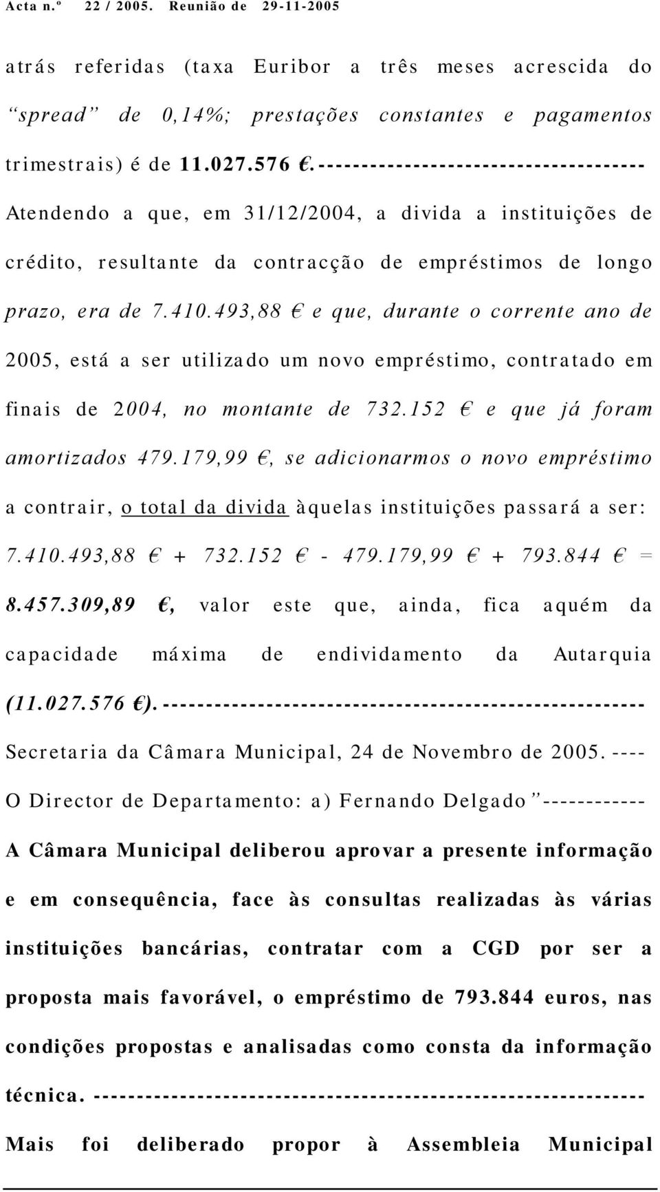 493,88 e que, durante o corrente ano de 2005, está a ser utilizado um novo empréstimo, contratado em finais de 2004, no montante de 732.152 e que já foram amortizados 479.