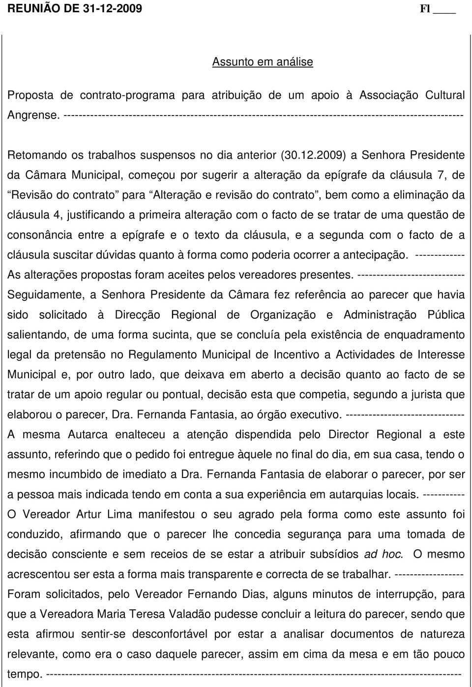 2009) a Senhora Presidente da Câmara Municipal, começou por sugerir a alteração da epígrafe da cláusula 7, de Revisão do contrato para Alteração e revisão do contrato, bem como a eliminação da