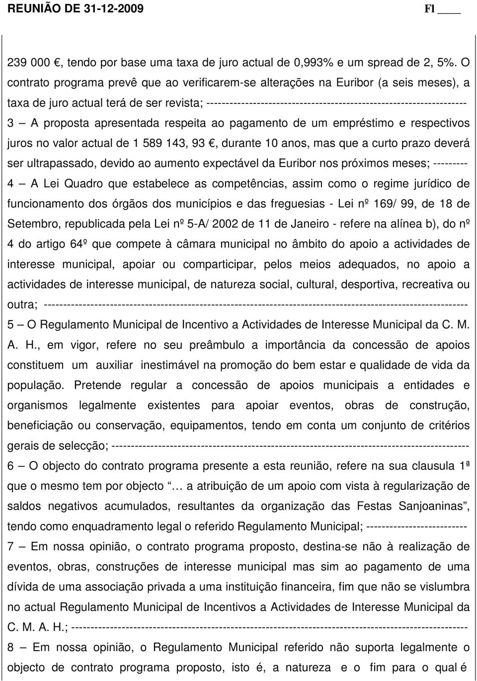 A proposta apresentada respeita ao pagamento de um empréstimo e respectivos juros no valor actual de 1 589 143, 93, durante 10 anos, mas que a curto prazo deverá ser ultrapassado, devido ao aumento