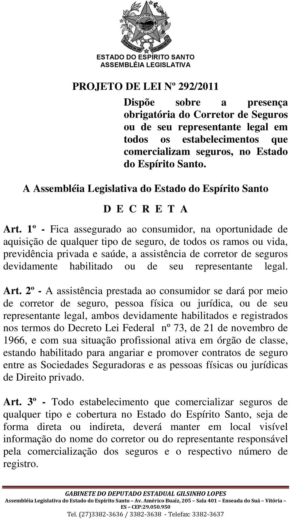 1º - Fica assegurado ao consumidor, na oportunidade de aquisição de qualquer tipo de seguro, de todos os ramos ou vida, previdência privada e saúde, a assistência de corretor de seguros devidamente