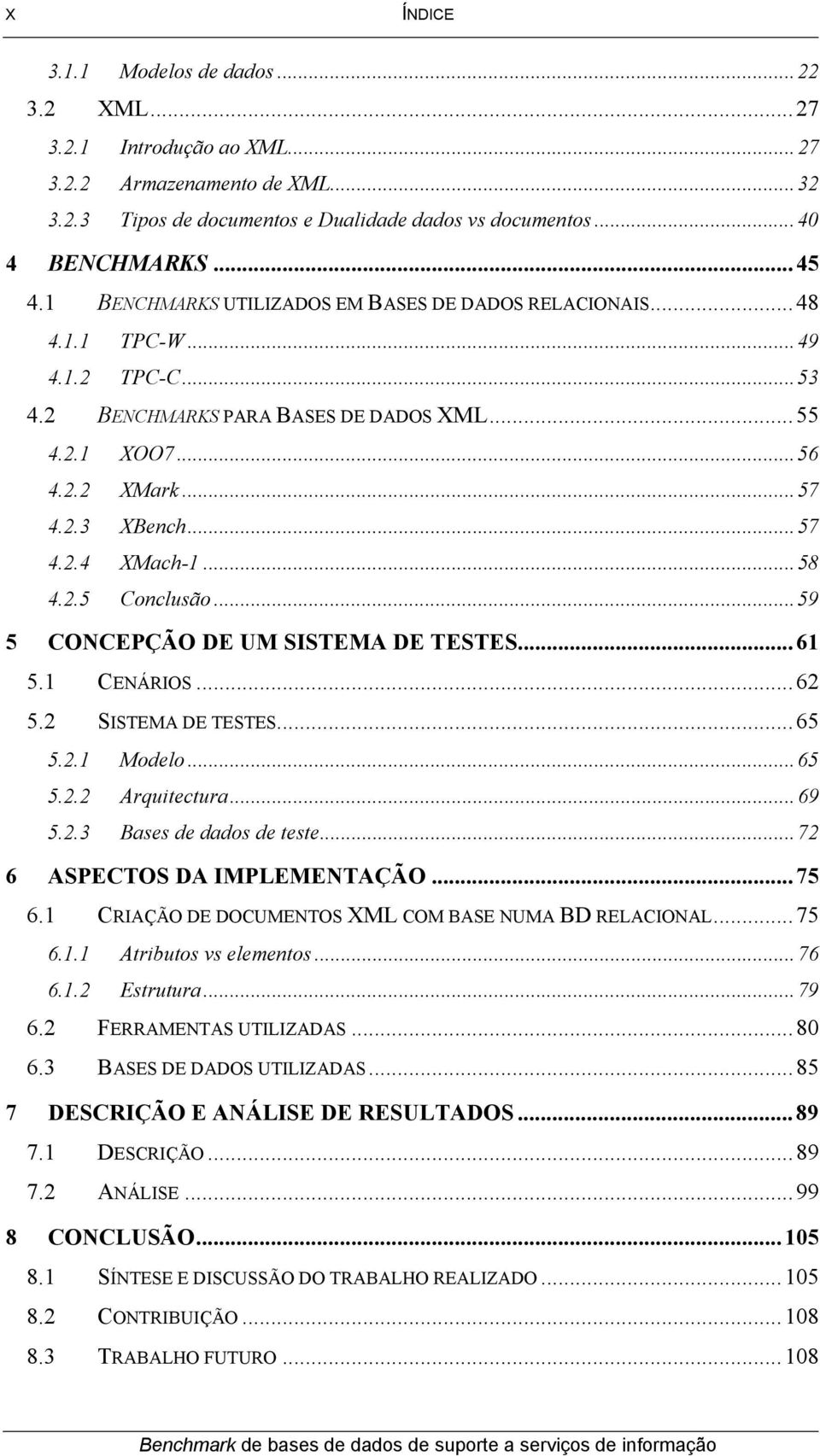 ..58 4.2.5 Conclusão...59 5 CONCEPÇÃO DE UM SISTEMA DE TESTES...61 5.1 CENÁRIOS...62 5.2 SISTEMA DE TESTES...65 5.2.1 Modelo...65 5.2.2 Arquitectura...69 5.2.3 Bases de dados de teste.