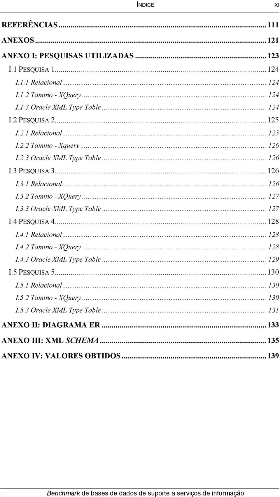 .. 127 I.3.3 Oracle XML Type Table... 127 I.4 PESQUISA 4...128 I.4.1 Relacional... 128 I.4.2 Tamino - XQuery... 128 I.4.3 Oracle XML Type Table... 129 I.5 PESQUISA 5...130 I.5.1 Relacional... 130 I.