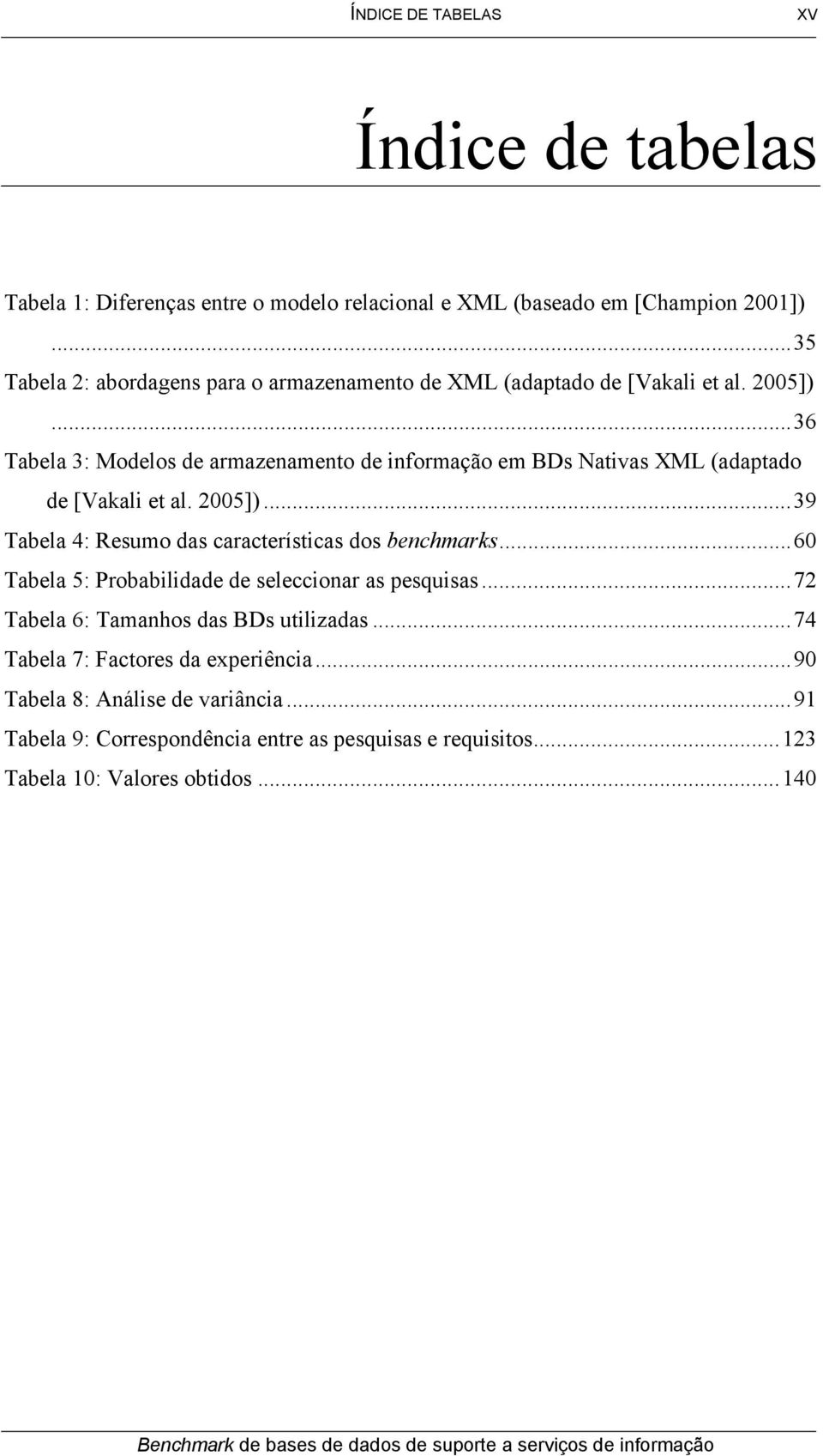 ..36 Tabela 3: Modelos de armazenamento de informação em BDs Nativas XML (adaptado de [Vakali et al. 2005])...39 Tabela 4: Resumo das características dos benchmarks.