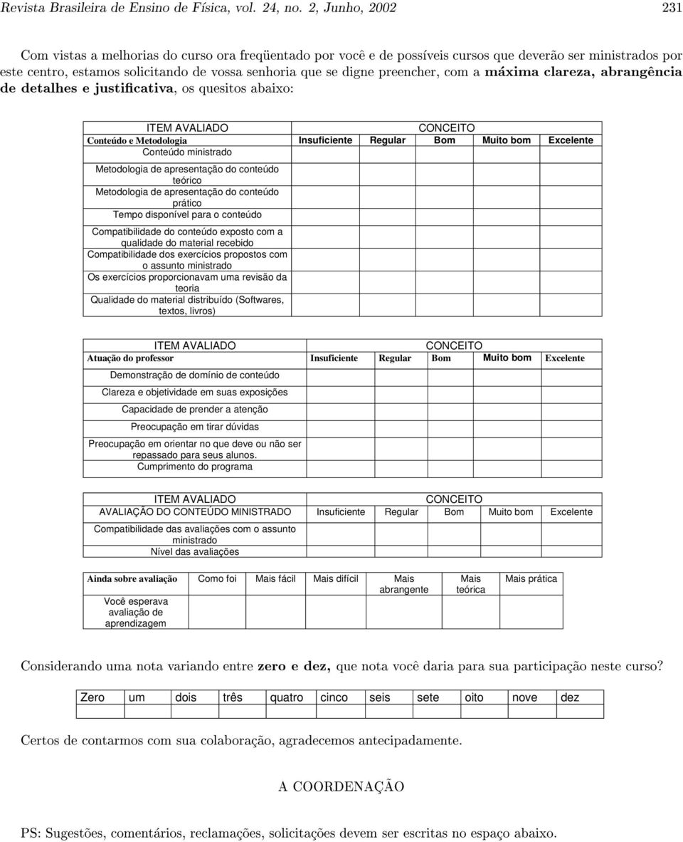 conteúdo Compatibilidade do conteúdo exposto com a qualidade do material recebido Compatibilidade dos exercícios propostos com o assunto ministrado Os exercícios proporcionavam uma revisão da teoria