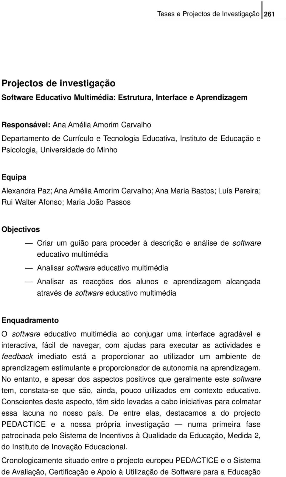 Objectivos Criar um guião para proceder à descrição e análise de software educativo multimédia Analisar software educativo multimédia Analisar as reacções dos alunos e aprendizagem alcançada através