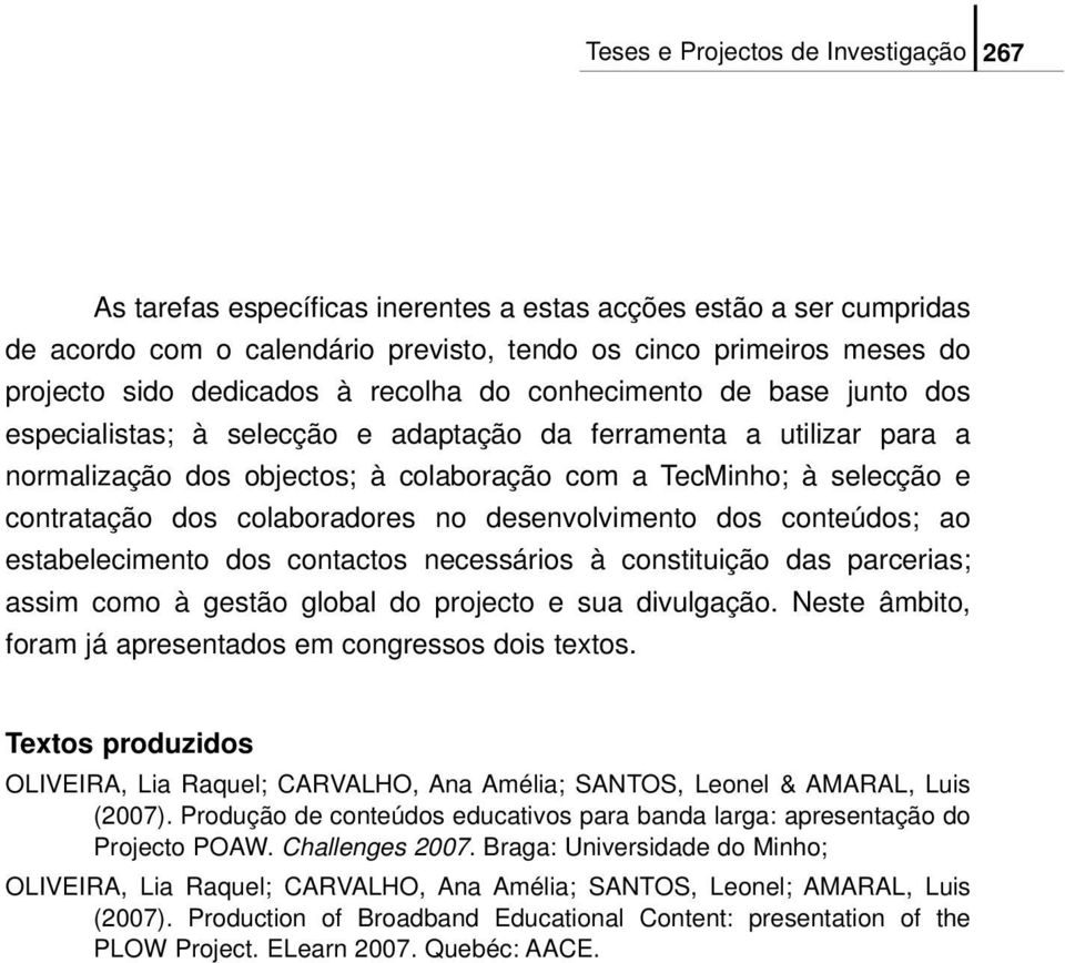 contratação dos colaboradores no desenvolvimento dos conteúdos; ao estabelecimento dos contactos necessários à constituição das parcerias; assim como à gestão global do projecto e sua divulgação.