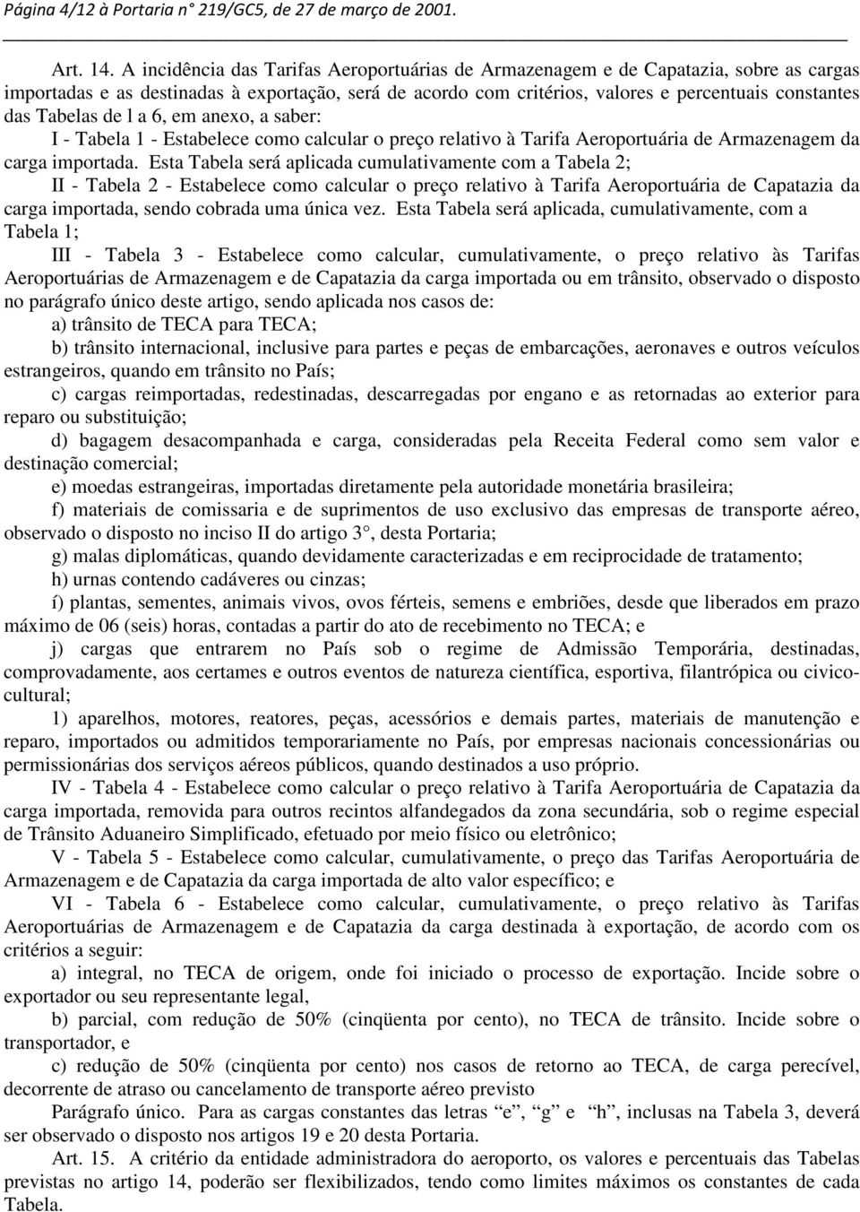 Tabelas de l a 6, em anexo, a saber: I - Tabela 1 - Estabelece como calcular o preço relativo à Tarifa Aeroportuária de Armazenagem da carga importada.