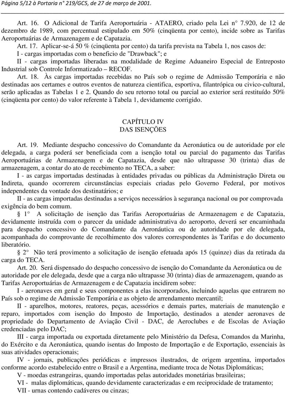 Aplicar-se-á 50 % (cinqüenta por cento) da tarifa prevista na Tabela 1, nos casos de: I - cargas importadas com o beneficio de "Drawback"; e II - cargas importadas liberadas na modalidade de Regime