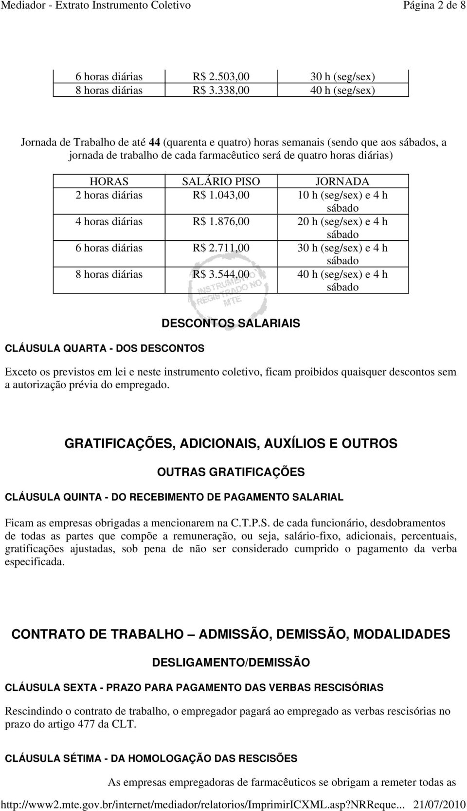 PISO JORNADA 2 horas diárias R$ 1.043,00 10 h (seg/sex) e 4 h sábado 4 horas diárias R$ 1.876,00 20 h (seg/sex) e 4 h sábado 6 horas diárias R$ 2.