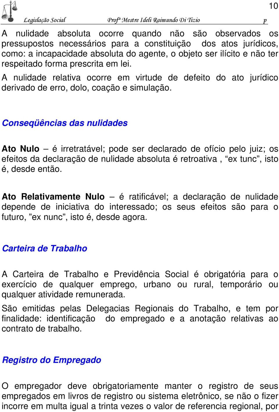 10 Conseqüências das nulidades Ato Nulo é irretratável; pode ser declarado de ofício pelo juiz; os efeitos da declaração de nulidade absoluta é retroativa, ex tunc, isto é, desde então.