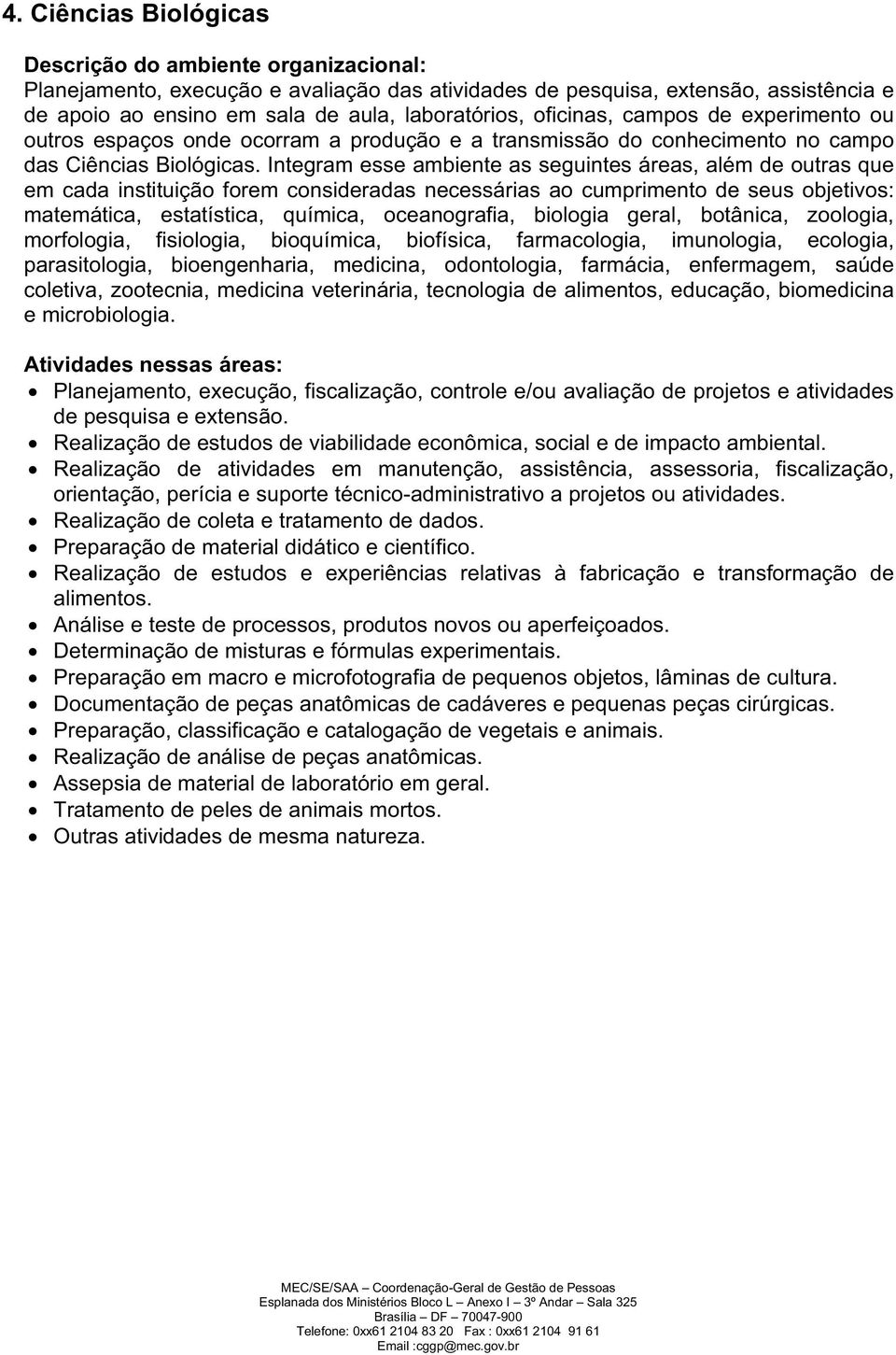 Integram esse ambiente as seguintes áreas, além de outras que em cada instituição forem consideradas necessárias ao cumprimento de seus objetivos: matemática, estatística, química, oceanografia,