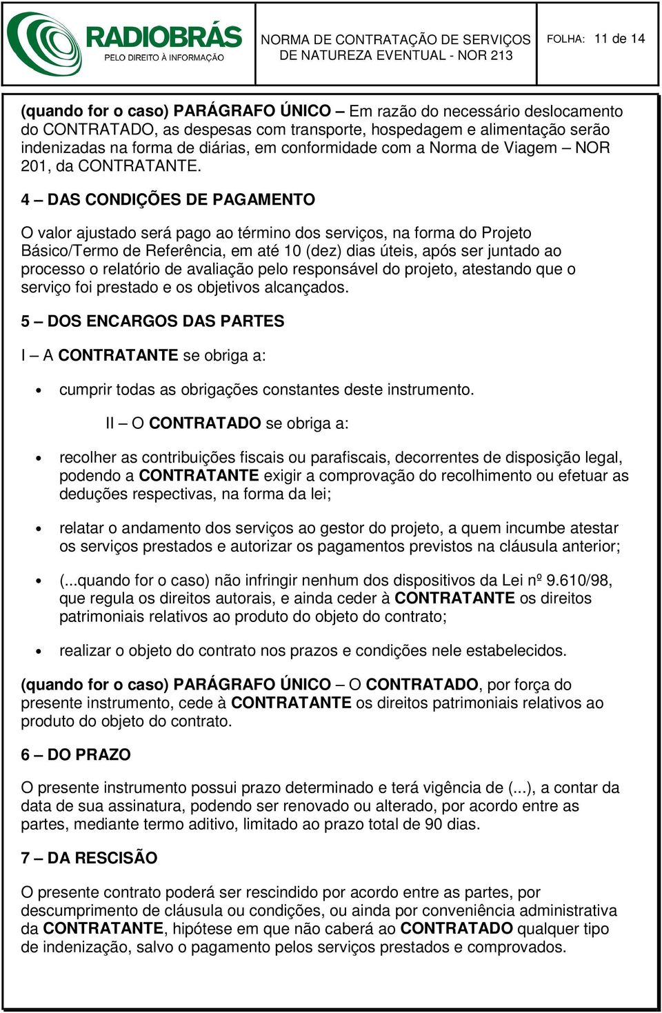 4 DAS CONDIÇÕES DE PAGAMENTO O valor ajustado será pago ao término dos serviços, na forma do Projeto Básico/Termo de Referência, em até 10 (dez) dias úteis, após ser juntado ao processo o relatório