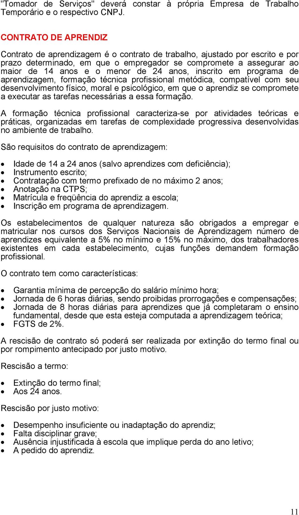 progrm de prendizgem, formção técnic profissionl metódic, comptível com seu desenvolvimento físico, morl e psicológico, em que o prendiz se compromete executr s trefs necessáris ess formção.