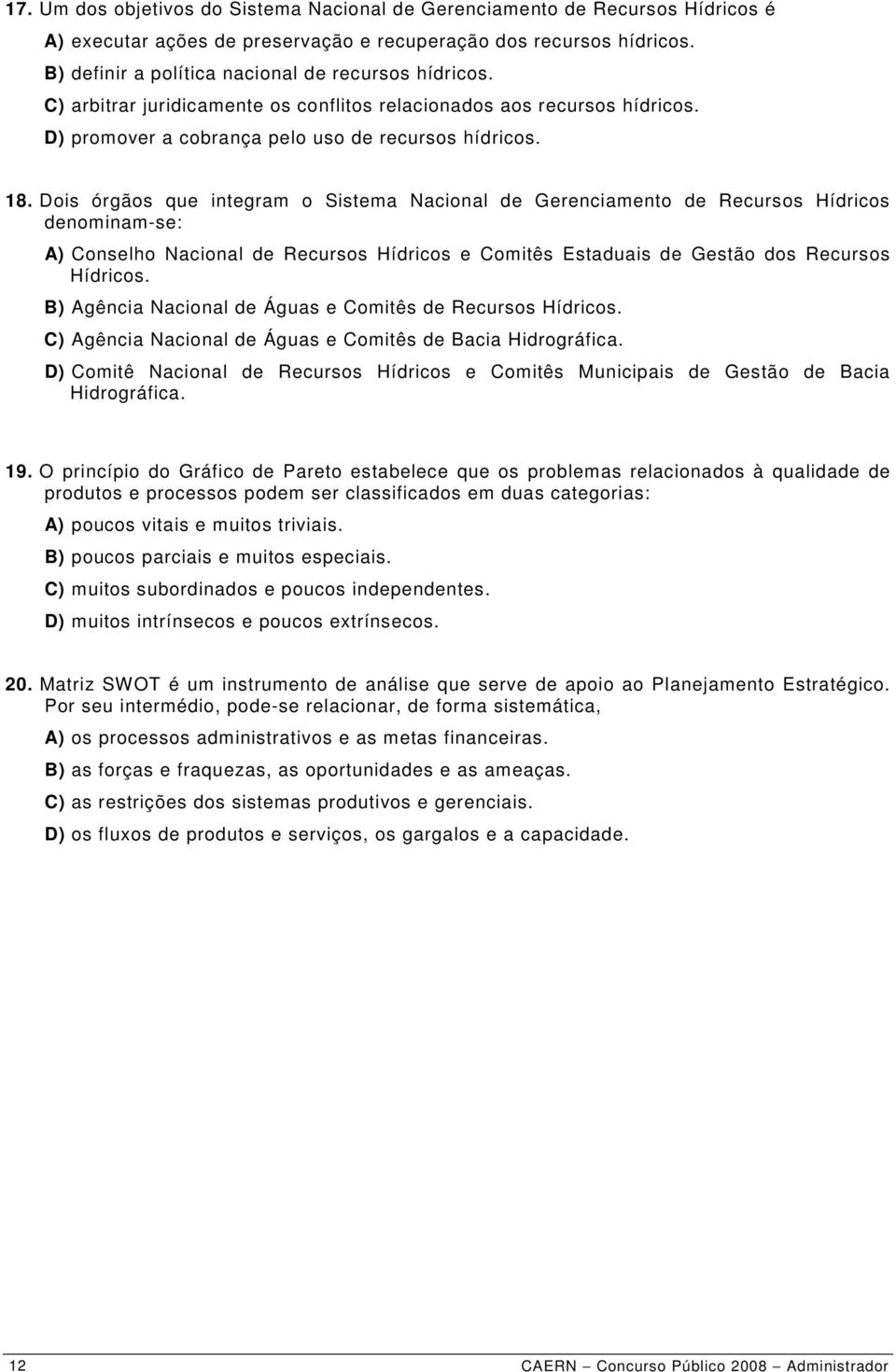 Dois órgãos que integram o Sistema Nacional de Gerenciamento de Recursos Hídricos denominam-se: A) Conselho Nacional de Recursos Hídricos e Comitês Estaduais de Gestão dos Recursos Hídricos.