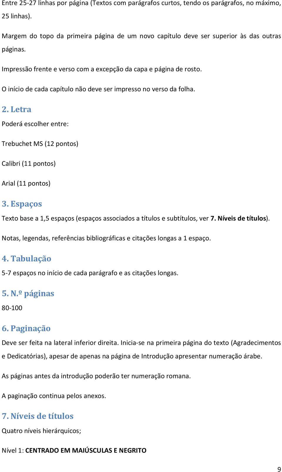 Letra Poderá escolher entre: Trebuchet MS (12 pontos) Calibri (11 pontos) Arial (11 pontos) 3. Espaços Texto base a 1,5 espaços (espaços associados a títulos e subtítulos, ver 7. Níveis de títulos).