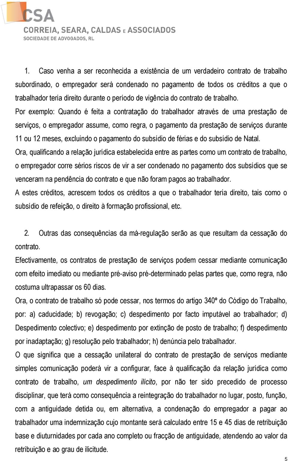 Por exemplo: Quando é feita a contratação do trabalhador através de uma prestação de serviços, o empregador assume, como regra, o pagamento da prestação de serviços durante 11 ou 12 meses, excluindo