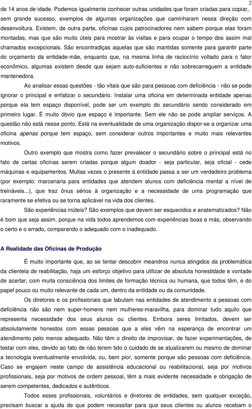 São encontradiças aquelas que são mantidas somente para garantir parte do orçamento da entidade-mãe, enquanto que, na mesma linha de raciocínio voltado para o fator econômico, algumas existem desde