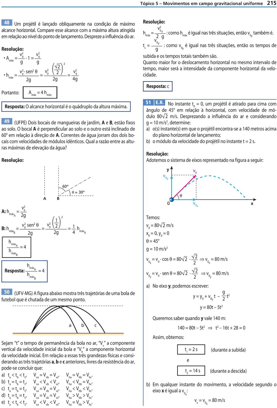 totais também são Quanto maior for o eslocamento horizontal no mesmo interalo e tempo, maior será a intensiae a componente horizontal a elociae Resposta: c Portanto: má 4 h má Resposta: O alcance