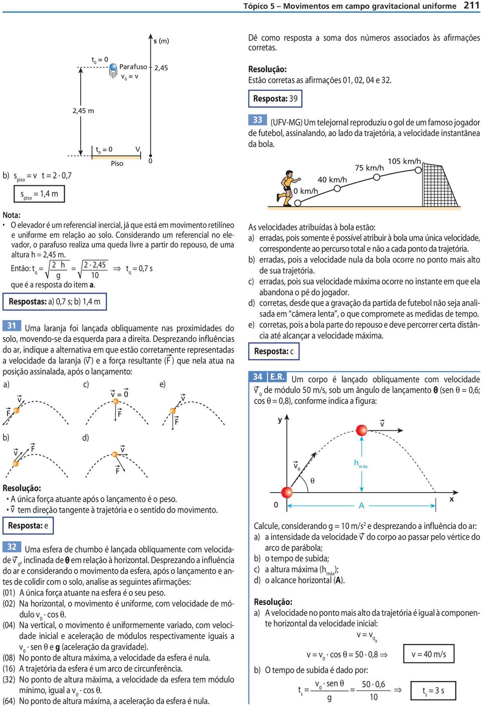 lire a partir o repouso, e uma altura h,45 m Então: h,45 t 1 q,7 s que é a resposta o item a Respostas: a),7 s; b) 1,4 m 31 Uma laranja foi lançaa obliquamente nas proimiaes o solo, moeno-se a