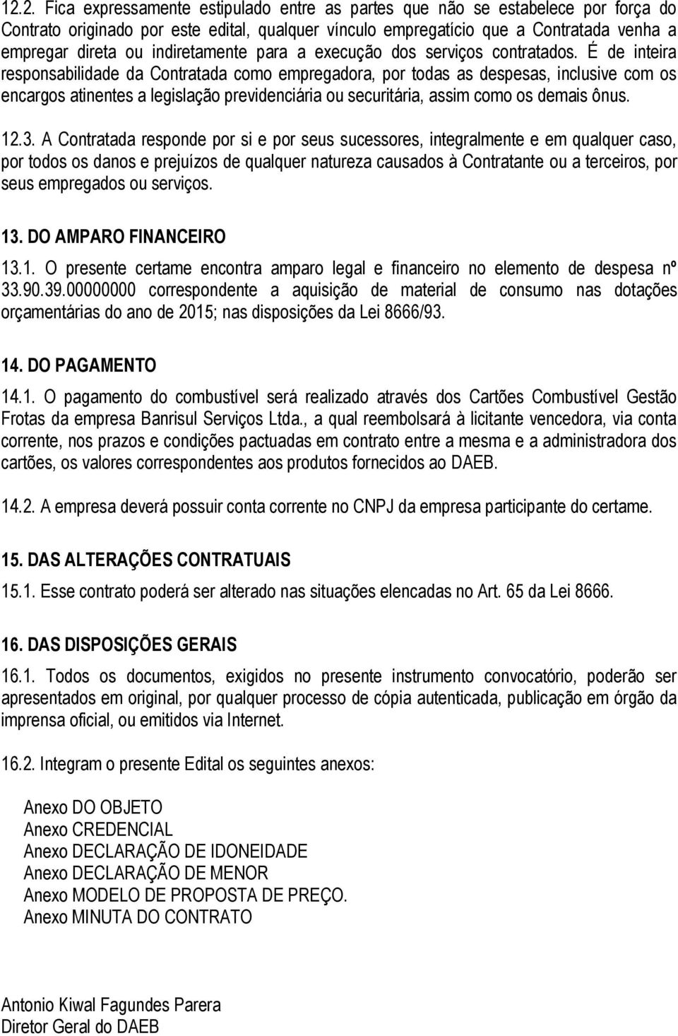 É de inteira responsabilidade da Contratada como empregadora, por todas as despesas, inclusive com os encargos atinentes a legislação previdenciária ou securitária, assim como os demais ônus. 12.3.