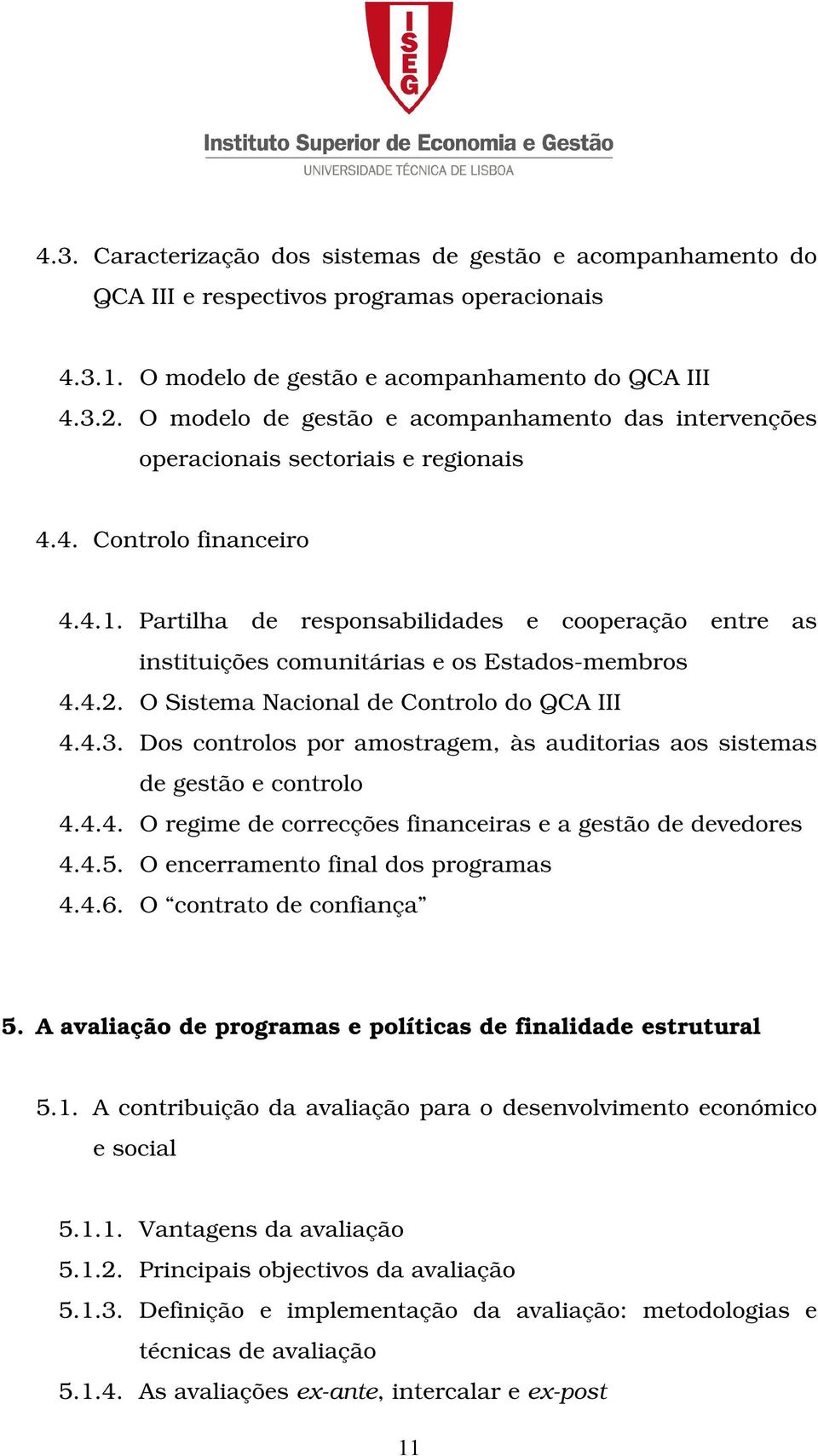 Partilha de responsabilidades e cooperação entre as instituições comunitárias e os Estados-membros 4.4.2. O Sistema Nacional de Controlo do QCA III 4.4.3.