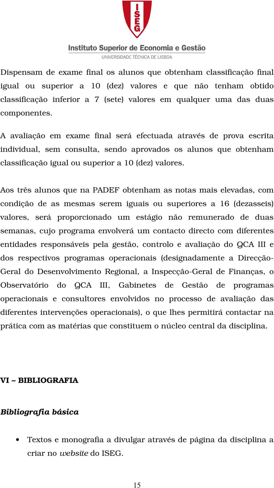 Aos três alunos que na PADEF obtenham as notas mais elevadas, com condição de as mesmas serem iguais ou superiores a 16 (dezasseis) valores, será proporcionado um estágio não remunerado de duas