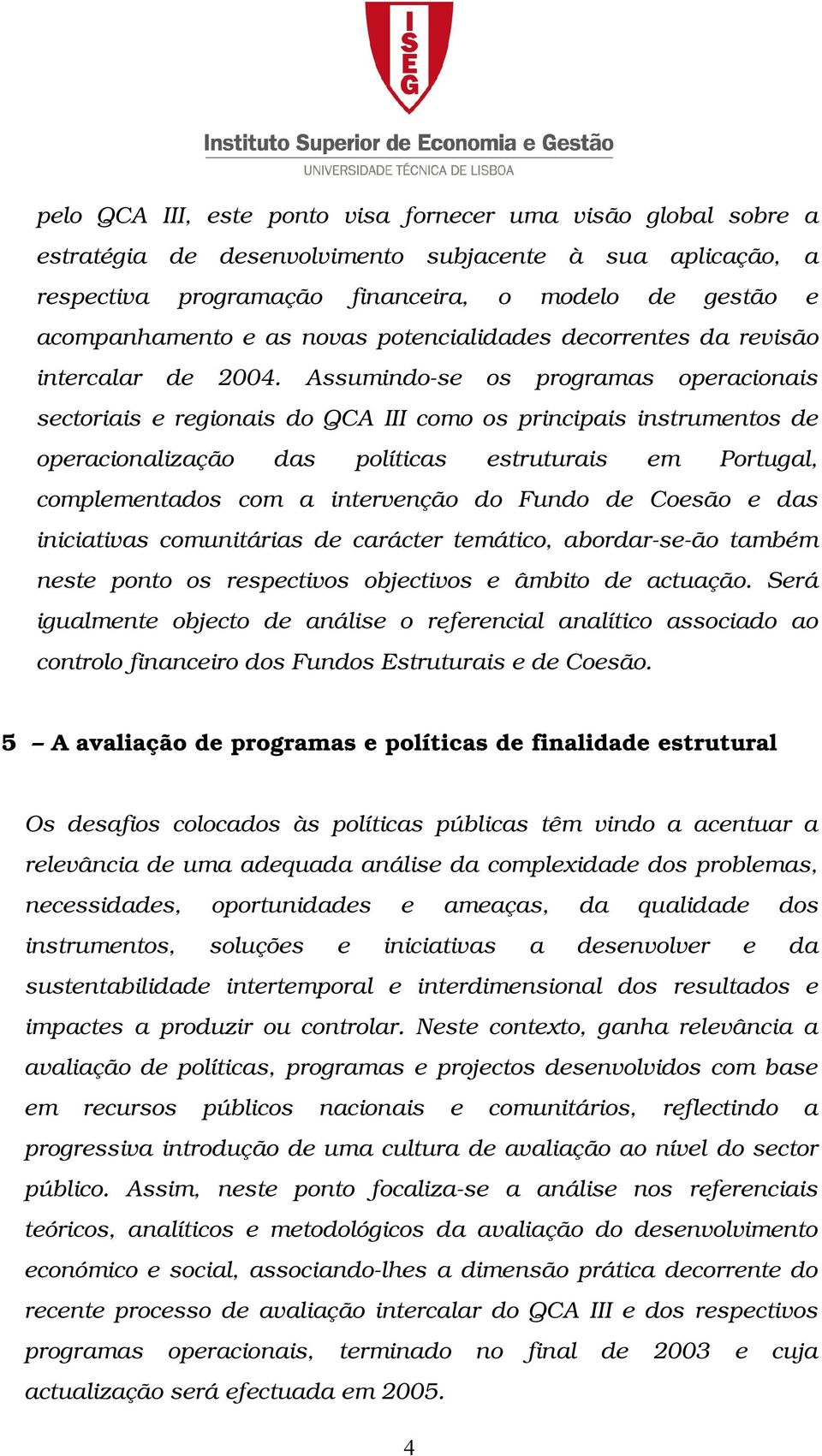 Assumindo-se os programas operacionais sectoriais e regionais do QCA III como os principais instrumentos de operacionalização das políticas estruturais em Portugal, complementados com a intervenção