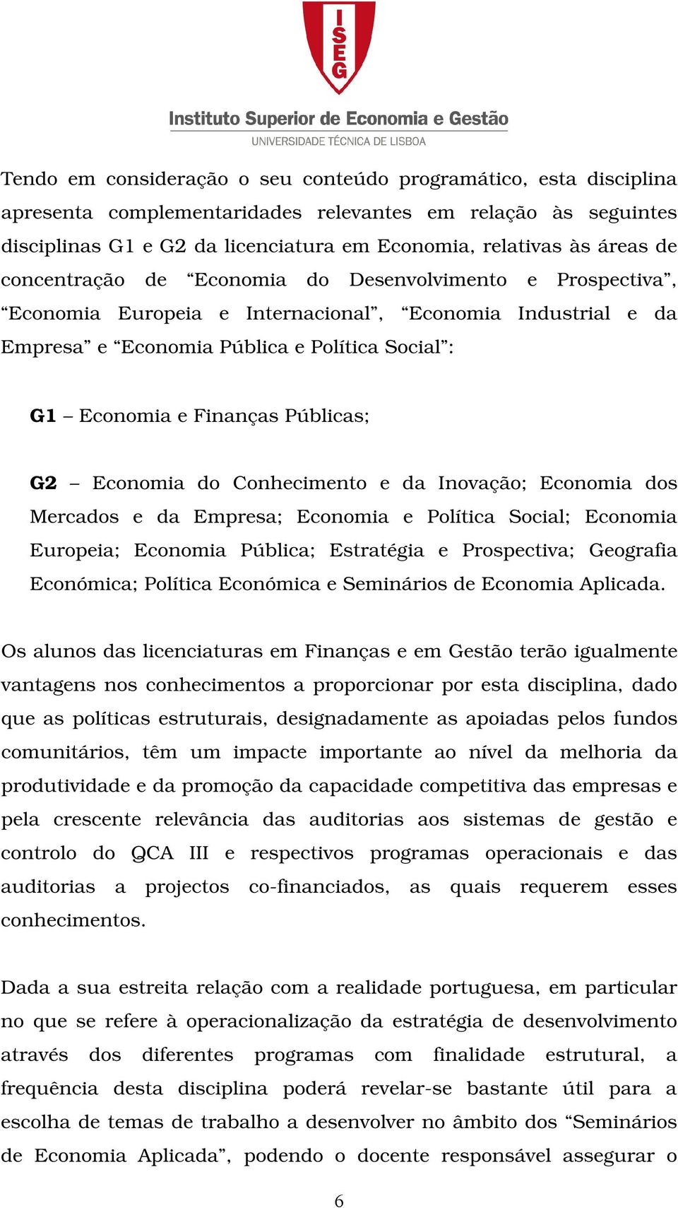 Públicas; G2 Economia do Conhecimento e da Inovação; Economia dos Mercados e da Empresa; Economia e Política Social; Economia Europeia; Economia Pública; Estratégia e Prospectiva; Geografia