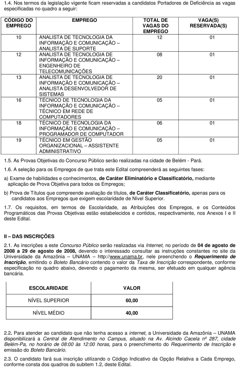 DESENVOLVEDOR DE SISTEMAS 16 TÉCNICO DE TECNOLOGIA DA INFORMAÇÃO E COMUNICAÇÃO TÉCNICO EM REDE DE COMPUTADORES 18 TÉCNICO DE TECNOLOGIA DA INFORMAÇÃO E COMUNICAÇÃO PROGRAMADOR DE COMPUTADOR 19