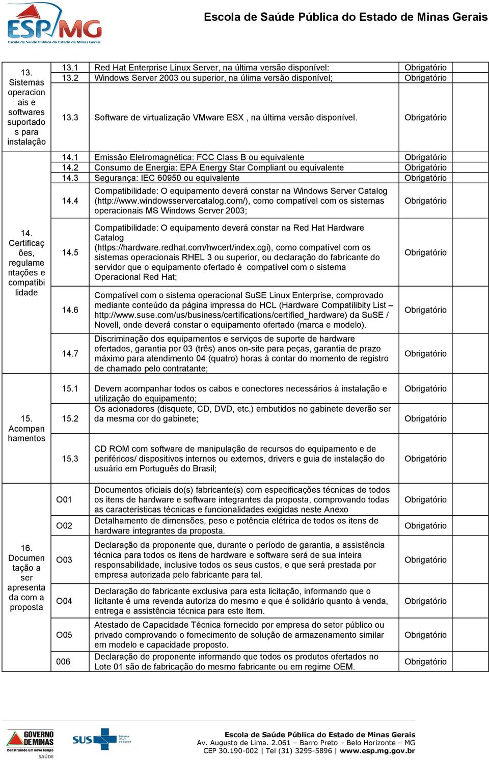 2 Consumo de Energia: EPA Energy Star Compliant ou equivalente 14.3 Segurança: IEC 60950 ou equivalente 14.4 Compatibilidade: O equipamento deverá constar na Windows Server Catalog (http://www.