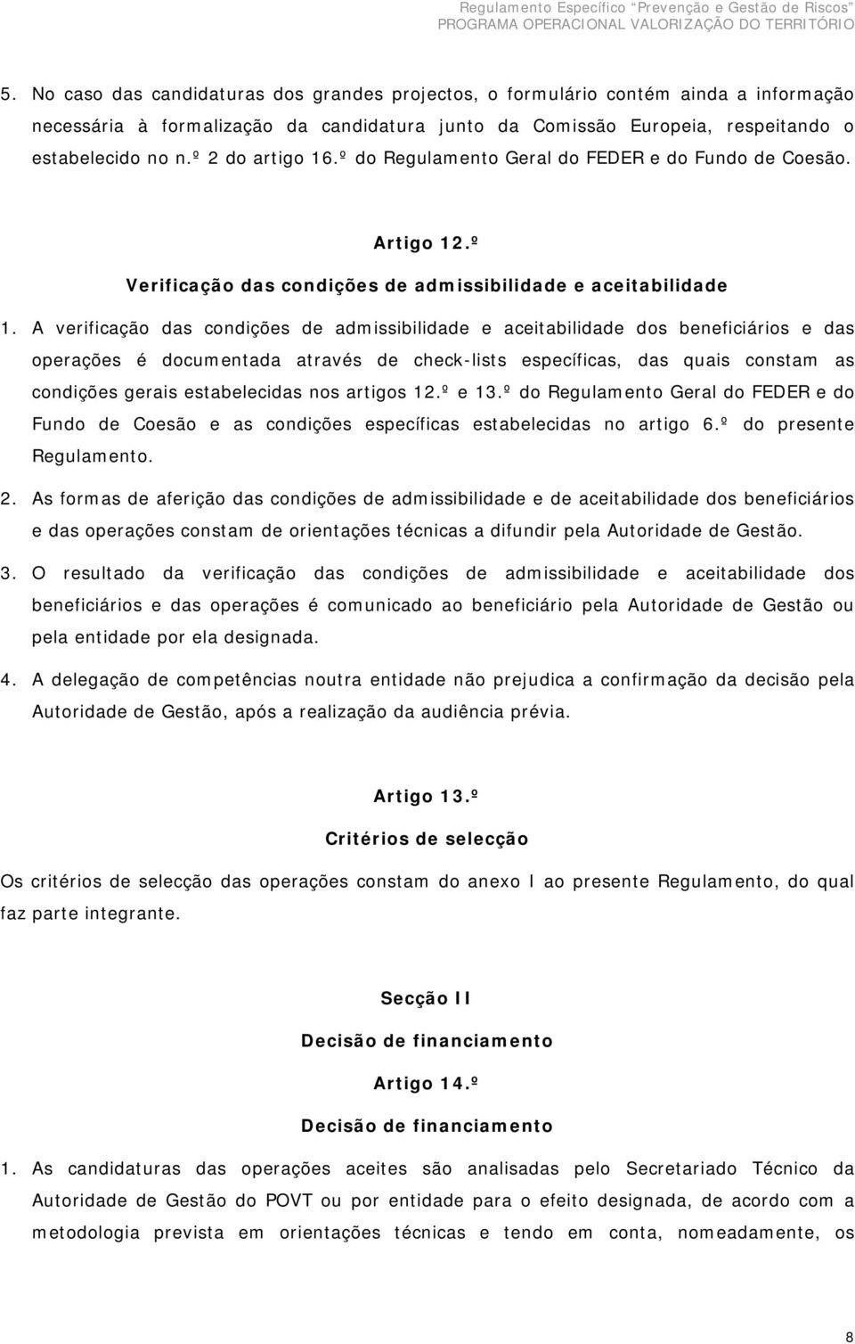 A verificação das condições de admissibilidade e aceitabilidade dos beneficiários e das operações é documentada através de check-lists específicas, das quais constam as condições gerais estabelecidas