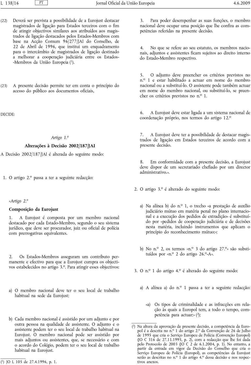 2009 (22) Deverá ser prevista a possibilidade de a Eurojust destacar magistrados de ligação para Estados terceiros com o fim de atingir objectivos similares aos atribuídos aos magistrados de ligação