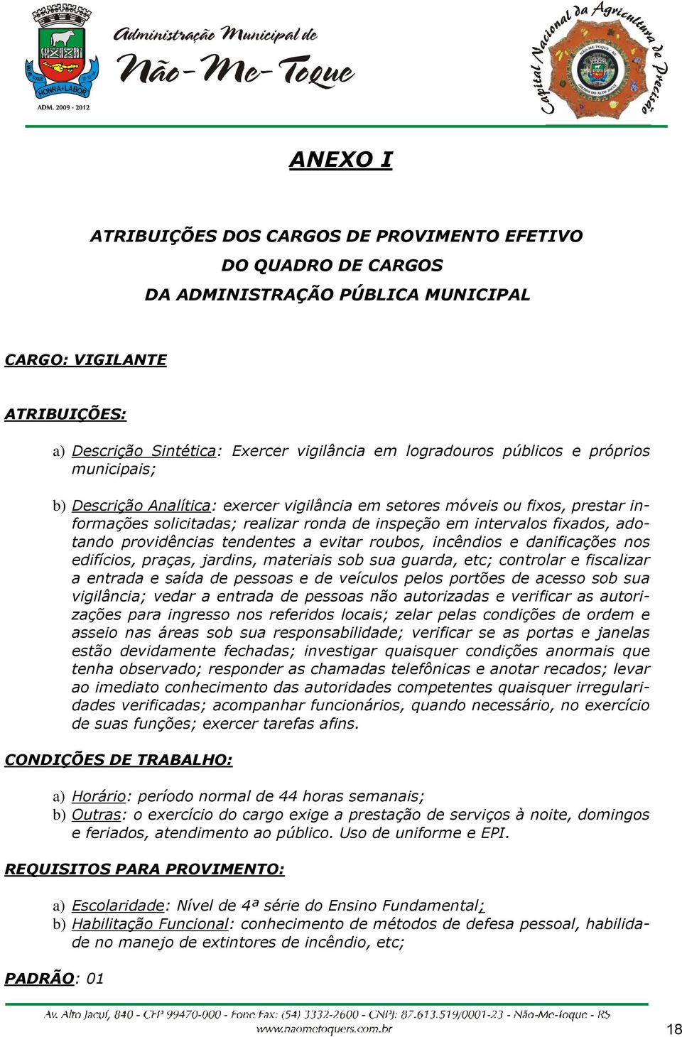 tendentes a evitar roubos, incêndios e danificações nos edifícios, praças, jardins, materiais sob sua guarda, etc; controlar e fiscalizar a entrada e saída de pessoas e de veículos pelos portões de