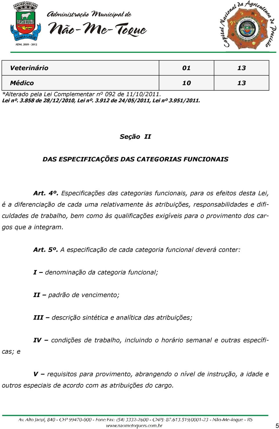 Especificações das categorias funcionais, para os efeitos desta Lei, é a diferenciação de cada uma relativamente às atribuições, responsabilidades e dificuldades de trabalho, bem como às