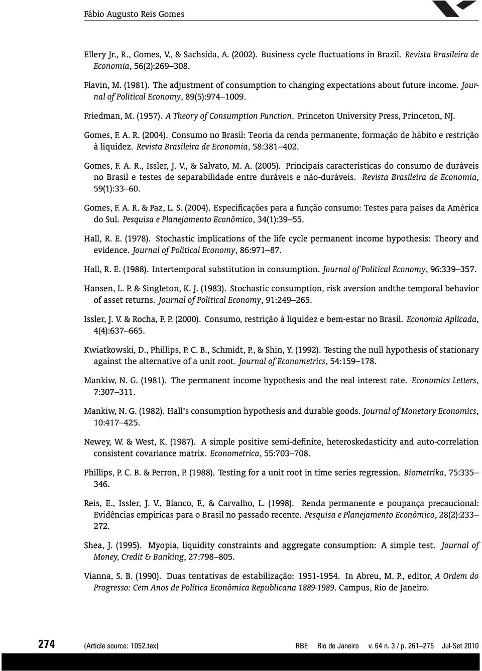 Princeton University Press, Princeton, NJ. Gomes, F. A. R. (2004). Consumo no Brasil: Teoria da renda permanente, formação de hábito e restrição à liquidez. Revista Brasileira de Economia, 58:381 402.